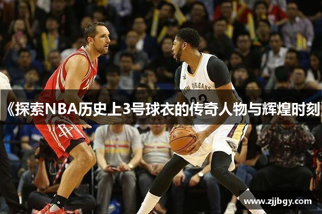 《探索NBA历史上3号球衣的传奇人物与辉煌时刻》