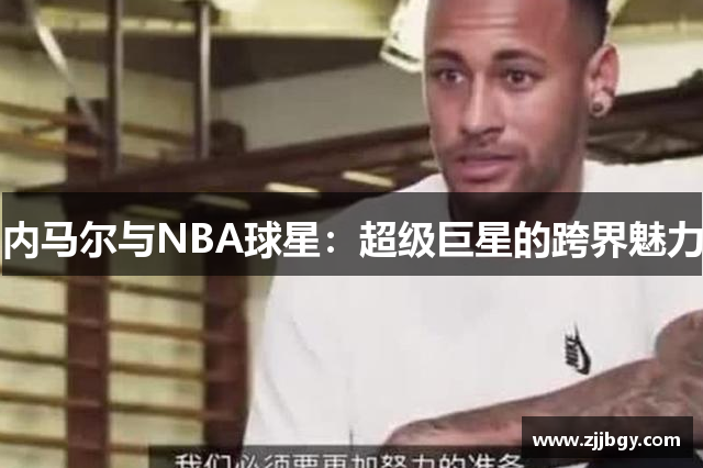 内马尔与NBA球星：超级巨星的跨界魅力